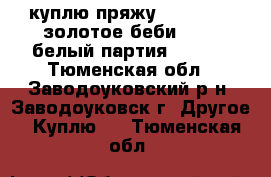 куплю пряжу Cold Baby (золотое беби) 2001 белый партия № 4646 - Тюменская обл., Заводоуковский р-н, Заводоуковск г. Другое » Куплю   . Тюменская обл.